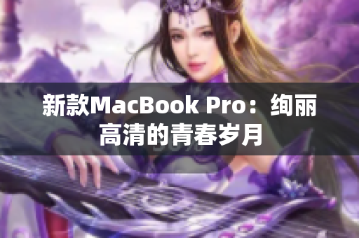新款MacBook Pro：绚丽高清的青春岁月