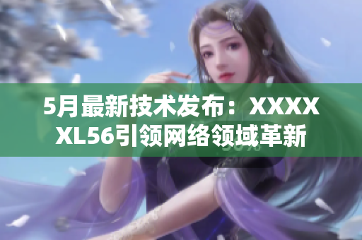 5月最新技术发布：XXXXXL56引领网络领域革新