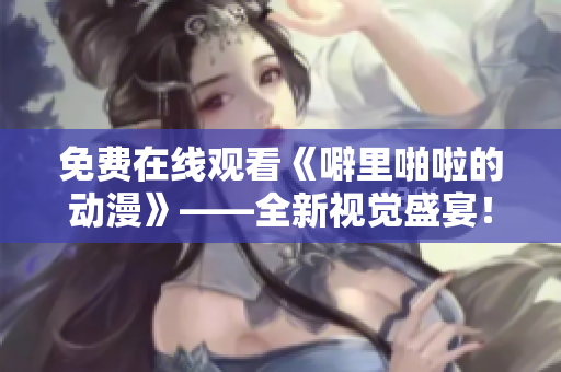 免费在线观看《噼里啪啦的动漫》——全新视觉盛宴！