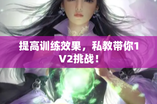 提高训练效果，私教带你1V2挑战！