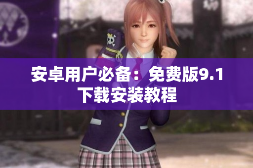 安卓用户必备：免费版9.1下载安装教程