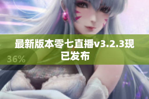 最新版本零七直播v3.2.3现已发布