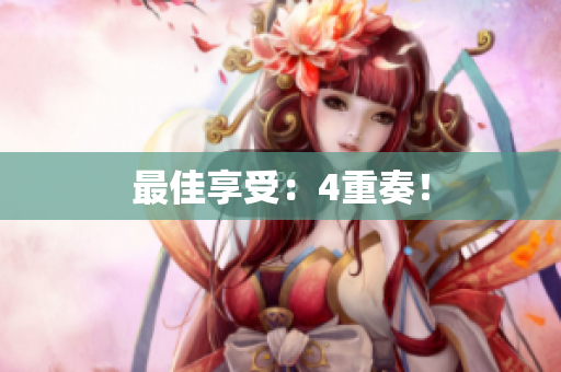 最佳享受：4重奏！