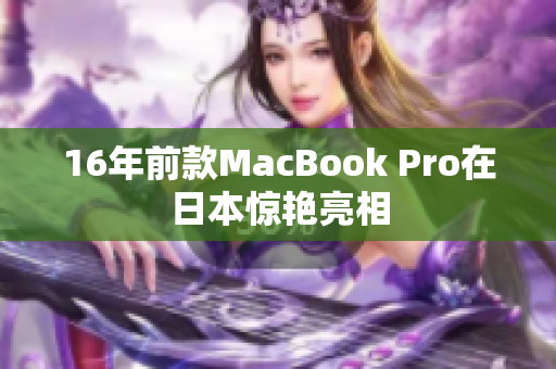 16年前款MacBook Pro在日本惊艳亮相