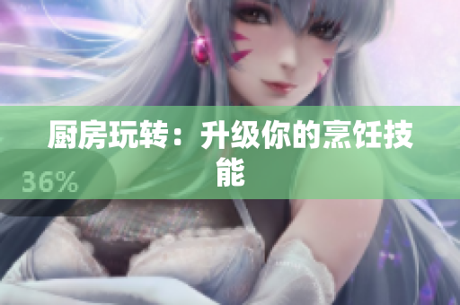 厨房玩转：升级你的烹饪技能