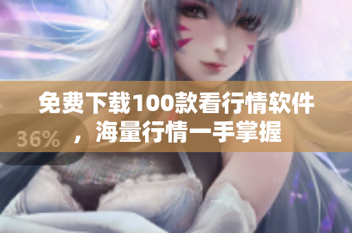 免费下载100款看行情软件，海量行情一手掌握