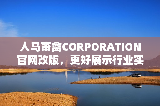 人马畜禽CORPORATION官网改版，更好展示行业实力