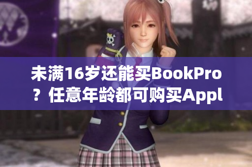 未满16岁还能买BookPro？任意年龄都可购买Apple产品？