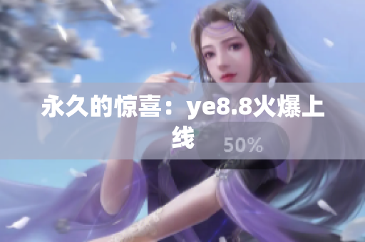 永久的惊喜：ye8.8火爆上线