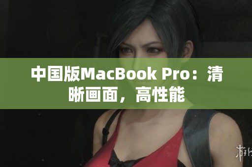 中国版MacBook Pro：清晰画面，高性能