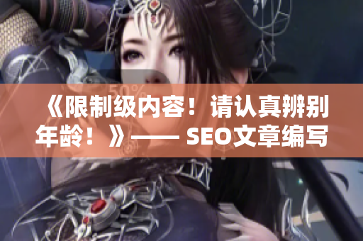 《限制级内容！请认真辨别年龄！》—— SEO文章编写技巧