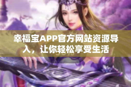 幸福宝APP官方网站资源导入，让你轻松享受生活