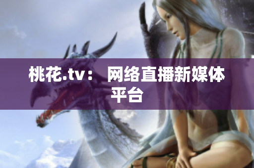 桃花.tv： 网络直播新媒体平台