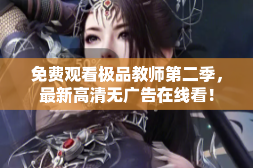 免费观看极品教师第二季，最新高清无广告在线看！