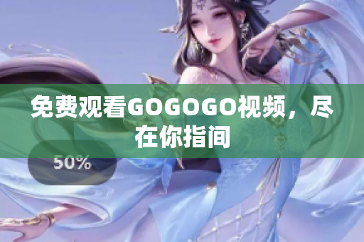 免费观看GOGOGO视频，尽在你指间