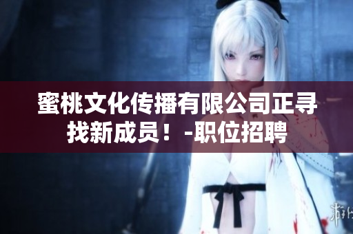 蜜桃文化传播有限公司正寻找新成员！-职位招聘
