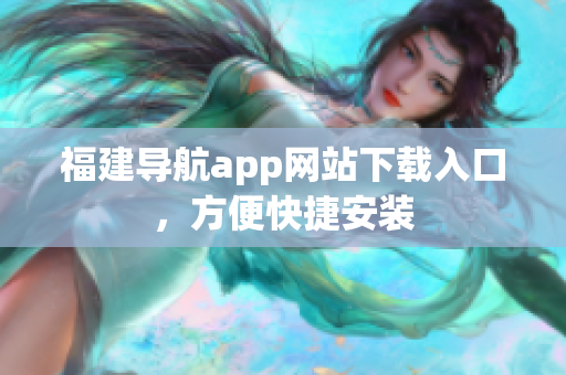 福建导航app网站下载入口，方便快捷安装