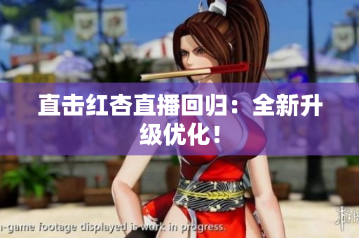 直击红杏直播回归：全新升级优化！