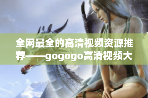 全网最全的高清视频资源推荐——gogogo高清视频大合集