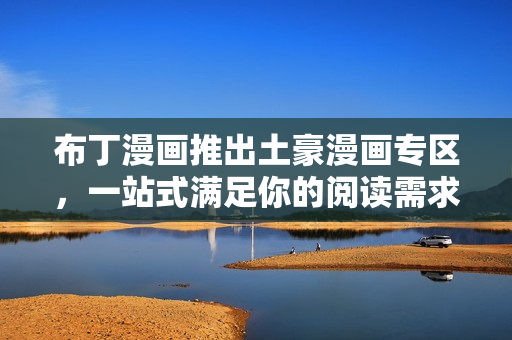 布丁漫画推出土豪漫画专区，一站式满足你的阅读需求！