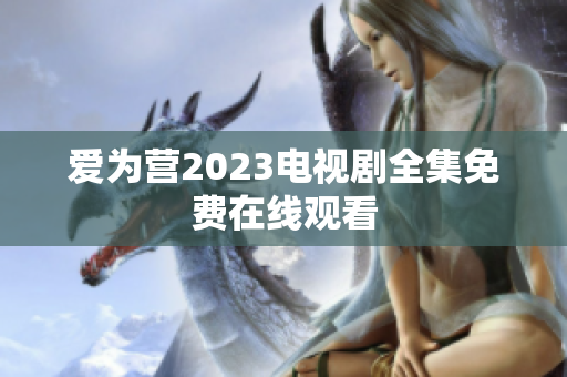 爱为营2023电视剧全集免费在线观看