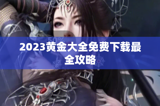 2023黄金大全免费下载最全攻略