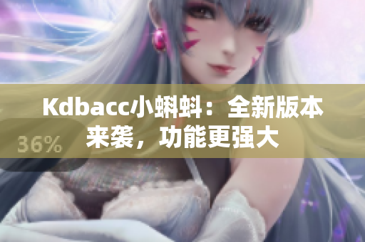 Kdbacc小蝌蚪：全新版本来袭，功能更强大