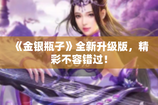 《金银瓶子》全新升级版，精彩不容错过！