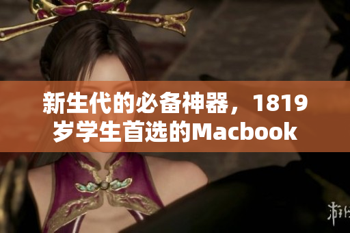 新生代的必备神器，1819岁学生首选的Macbook