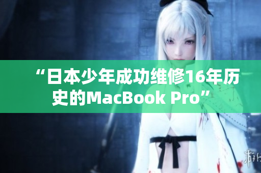 “日本少年成功维修16年历史的MacBook Pro”