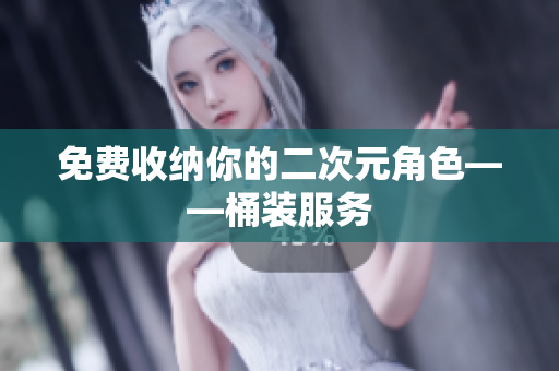 免费收纳你的二次元角色——桶装服务