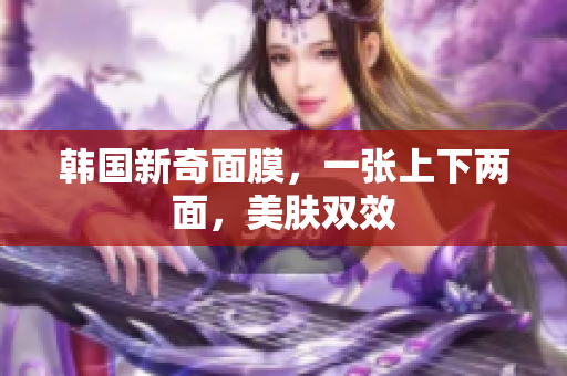韩国新奇面膜，一张上下两面，美肤双效