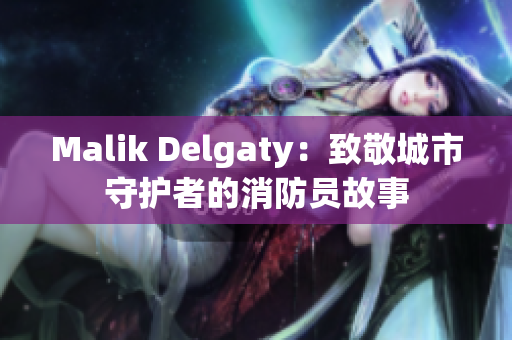 Malik Delgaty：致敬城市守护者的消防员故事
