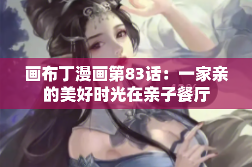 画布丁漫画第83话：一家亲的美好时光在亲子餐厅