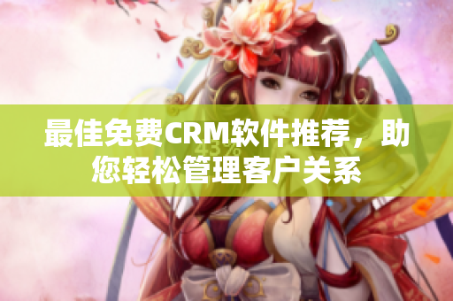 最佳免费CRM软件推荐，助您轻松管理客户关系