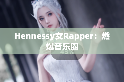 Hennessy女Rapper：燃爆音乐圈