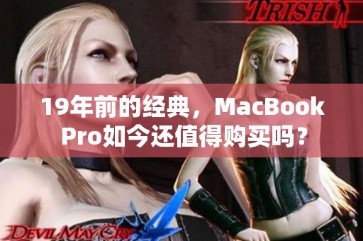 19年前的经典，MacBook Pro如今还值得购买吗？