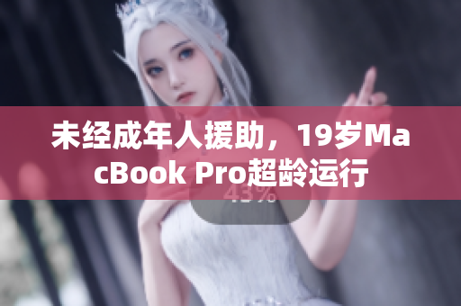 未经成年人援助，19岁MacBook Pro超龄运行