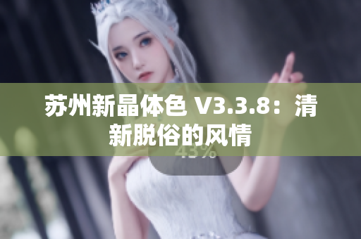 苏州新晶体色 V3.3.8：清新脱俗的风情