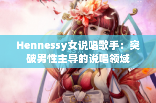Hennessy女说唱歌手：突破男性主导的说唱领域