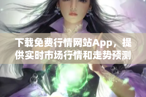 下载免费行情网站App，提供实时市场行情和走势预测！