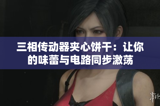 三相传动器夹心饼干：让你的味蕾与电路同步激荡