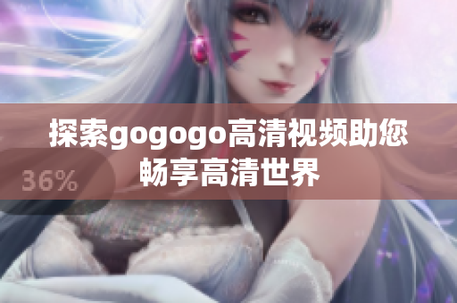 探索gogogo高清视频助您畅享高清世界