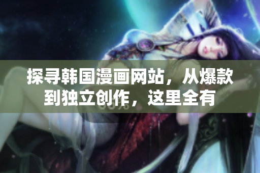 探寻韩国漫画网站，从爆款到独立创作，这里全有