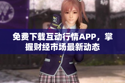 免费下载互动行情APP，掌握财经市场最新动态