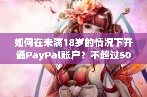 如何在未满18岁的情况下开通PayPal账户？不超过50字