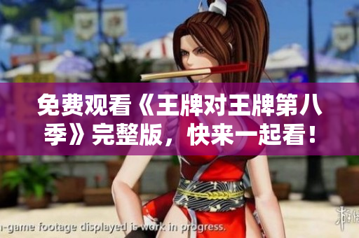 免费观看《王牌对王牌第八季》完整版，快来一起看！