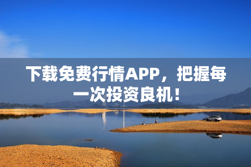 下载免费行情APP，把握每一次投资良机！