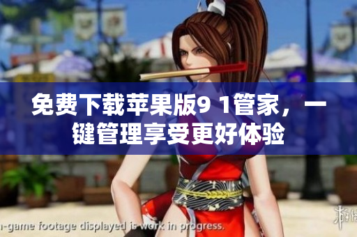 免费下载苹果版9 1管家，一键管理享受更好体验