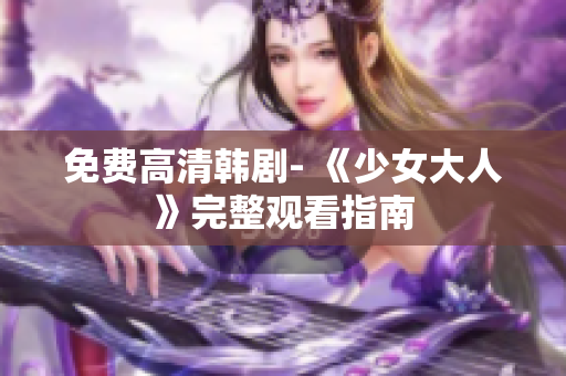 免费高清韩剧- 《少女大人》完整观看指南
